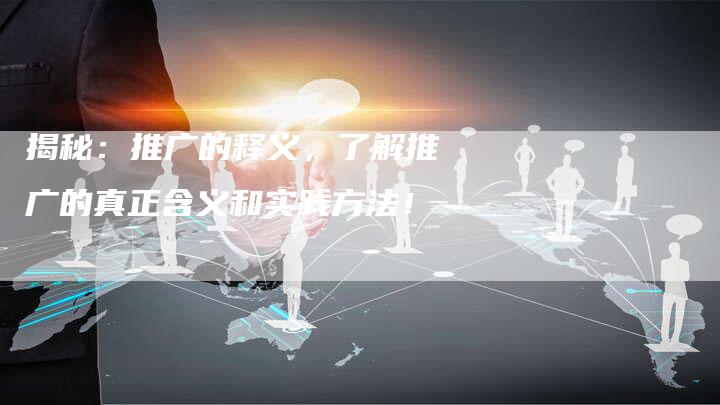 揭秘：推广的释义，了解推广的真正含义和实践方法！