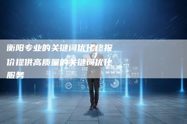 衡阳专业的关键词优化终报价提供高质量的关键词优化服务