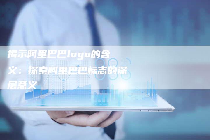 揭示阿里巴巴logo的含义：探索阿里巴巴标志的深层意义