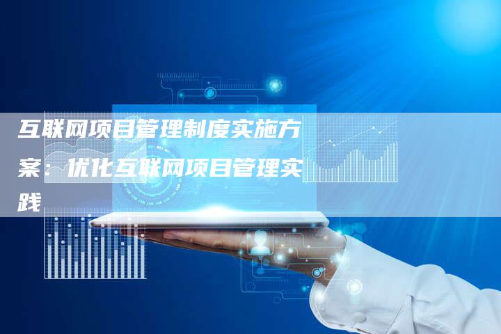 互联网项目管理制度实施方案：优化互联网项目管理实践