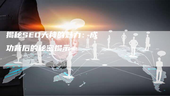 揭秘SEO大神的魅力：成功背后的秘密揭示