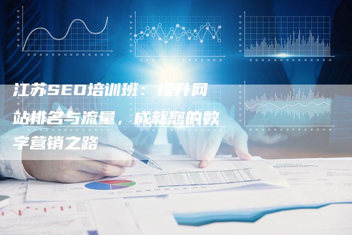 江苏SEO培训班：提升网站排名与流量，成就您的数字营销之路