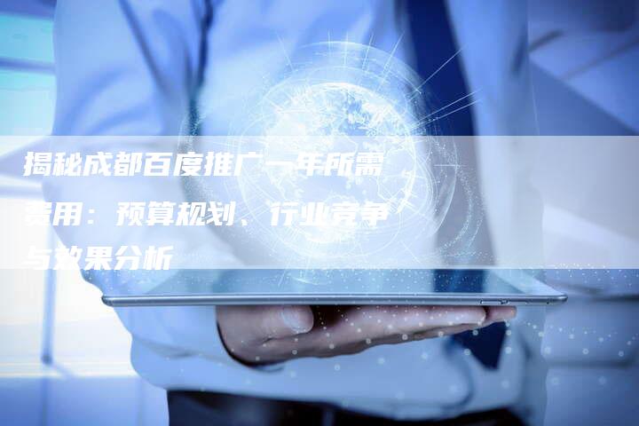 揭秘成都百度推广一年所需费用：预算规划、行业竞争与效果分析