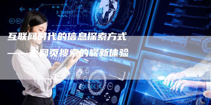 互联网时代的信息探索方式——去网页搜索的崭新体验