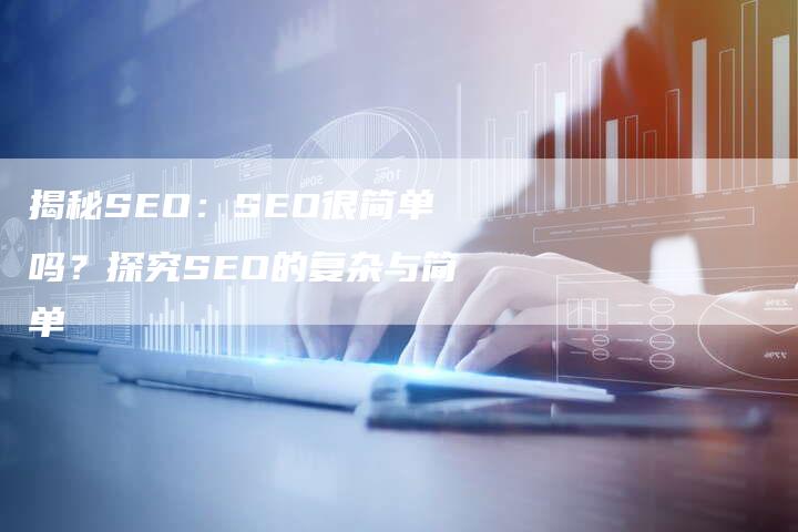 揭秘SEO：SEO很简单吗？探究SEO的复杂与简单