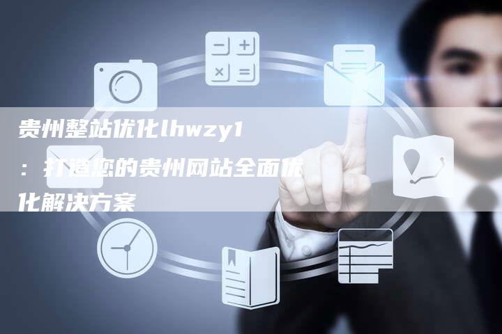 贵州整站优化lhwzy1：打造您的贵州网站全面优化解决方案