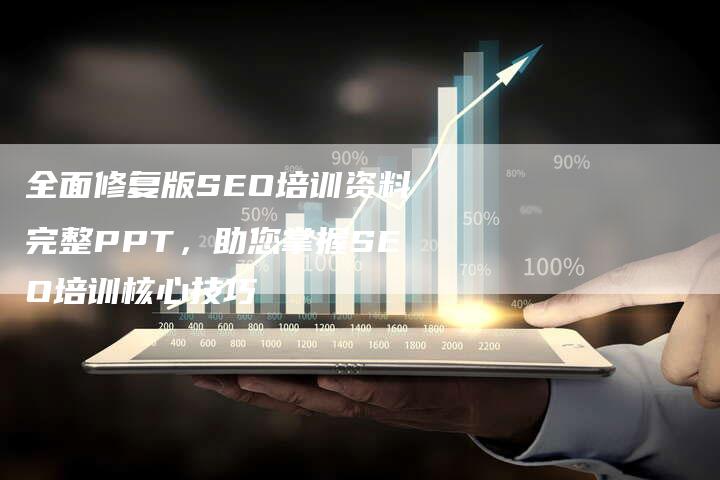 全面修复版SEO培训资料完整PPT，助您掌握SEO培训核心技巧