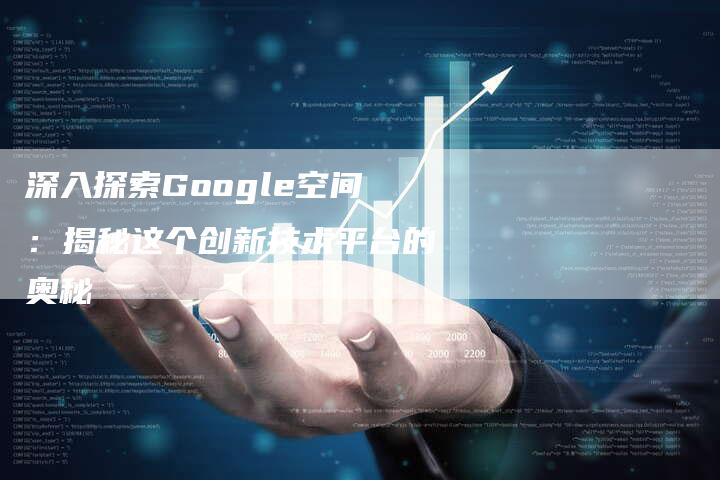 深入探索Google空间：揭秘这个创新技术平台的奥秘