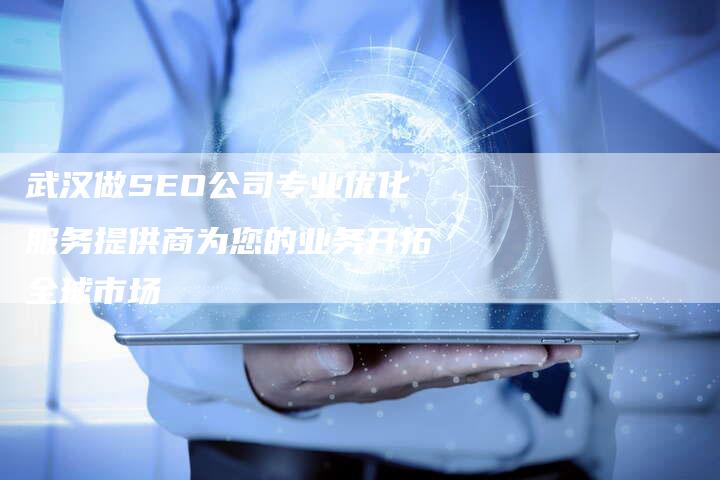 武汉做SEO公司专业优化服务提供商为您的业务开拓全球市场