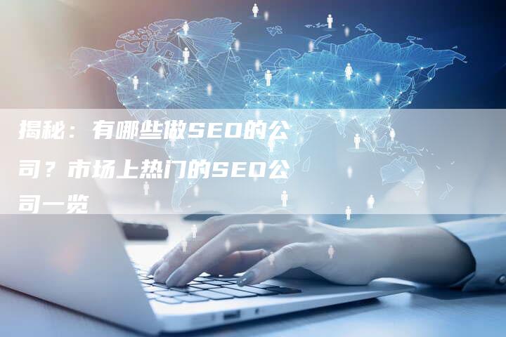 揭秘：有哪些做SEO的公司？市场上热门的SEO公司一览