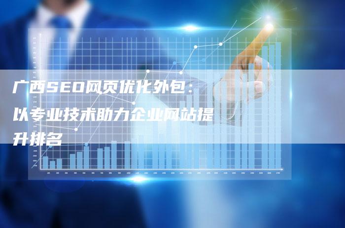 广西SEO网页优化外包：以专业技术助力企业网站提升排名