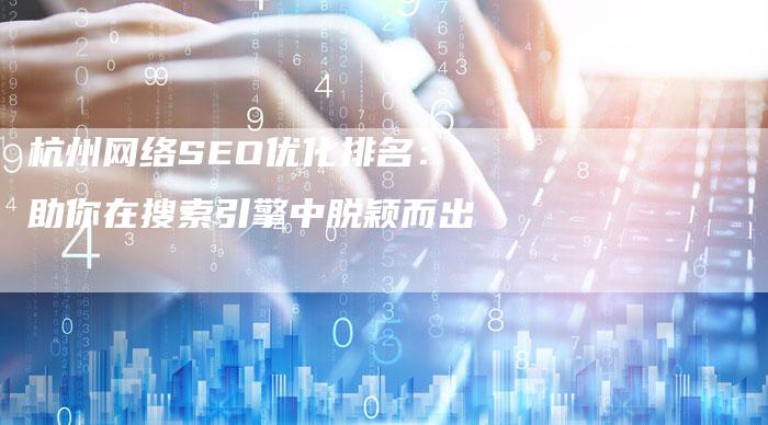 杭州网络SEO优化排名：助你在搜索引擎中脱颖而出