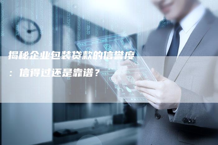 揭秘企业包装贷款的信誉度：信得过还是靠谱？