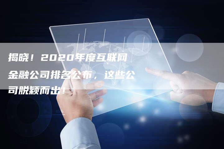 揭晓！2020年度互联网金融公司排名公布，这些公司脱颖而出！