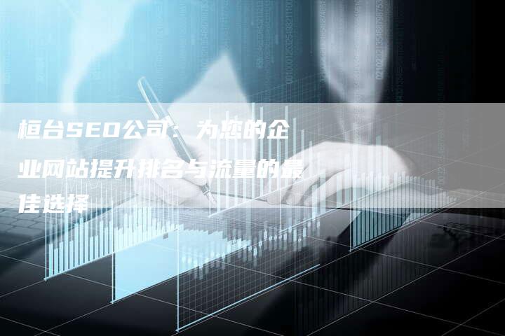 桓台SEO公司：为您的企业网站提升排名与流量的最佳选择