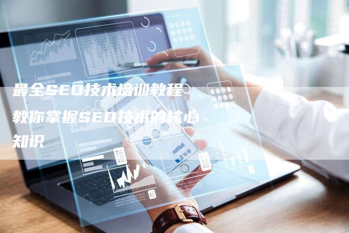 最全SEO技术培训教程 教你掌握SEO技术的核心知识