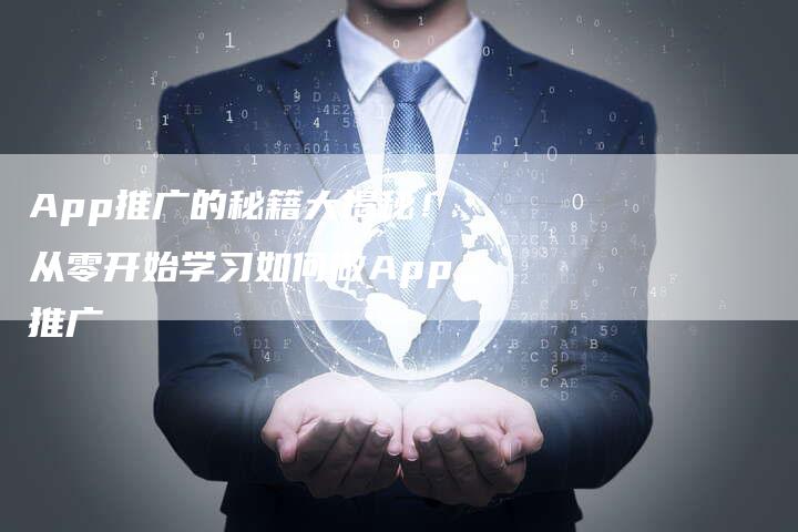 App推广的秘籍大揭秘！从零开始学习如何做App推广