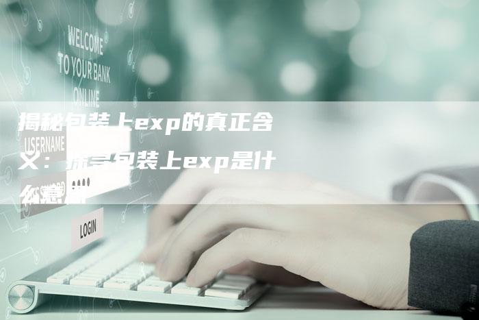 揭秘包装上exp的真正含义：探寻包装上exp是什么意思