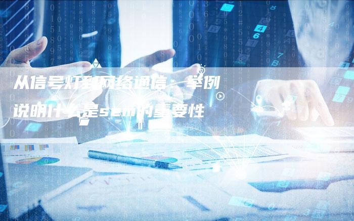 从信号灯到网络通信：举例说明什么是sem的重要性