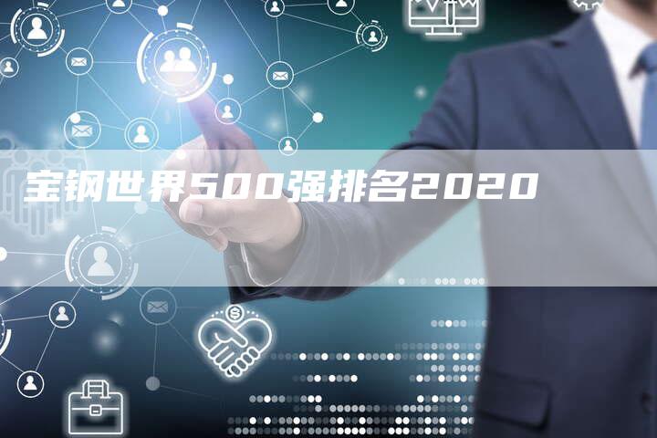 宝钢世界500强排名2020