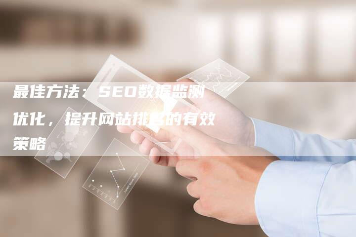 最佳方法：SEO数据监测优化，提升网站排名的有效策略