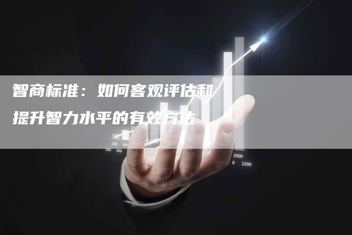 智商标准：如何客观评估和提升智力水平的有效方法