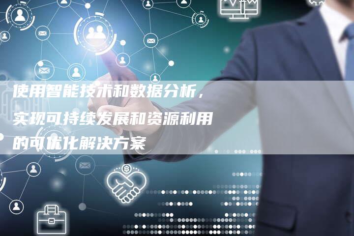 使用智能技术和数据分析，实现可持续发展和资源利用的可优化解决方案