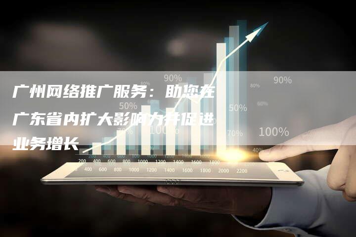 广州网络推广服务：助您在广东省内扩大影响力并促进业务增长