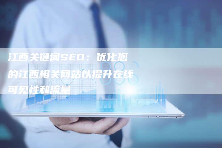 江西关键词SEO：优化您的江西相关网站以提升在线可见性和流量