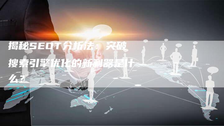 揭秘SEOT分析法：突破搜索引擎优化的新利器是什么？