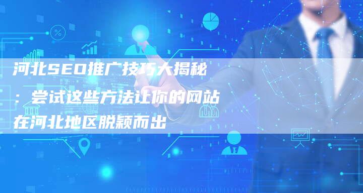 河北SEO推广技巧大揭秘：尝试这些方法让你的网站在河北地区脱颖而出