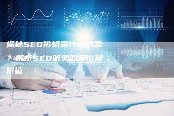 揭秘SEO价格是什么意思？解析SEO服务的报价和价值