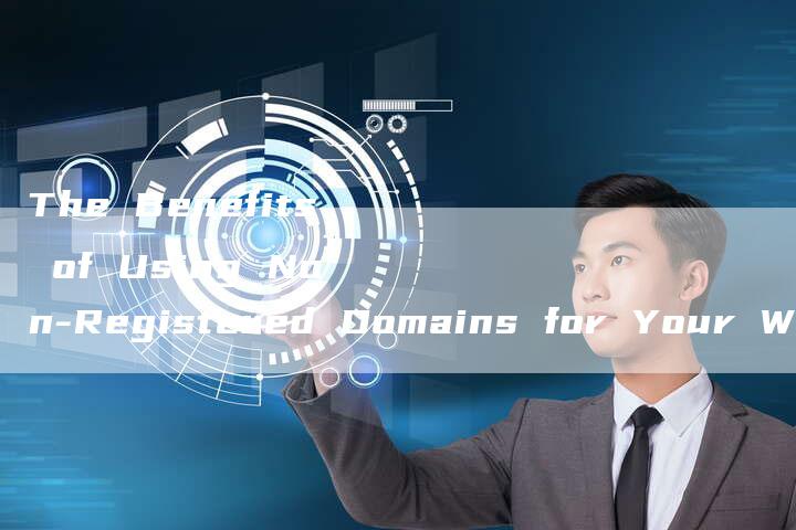 The Benefits of Using Non-Registered Domains for Your Website