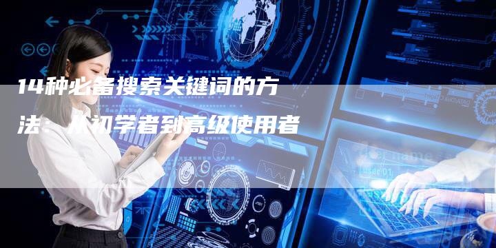 14种必备搜索关键词的方法：从初学者到高级使用者