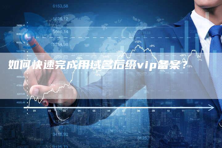 如何快速完成用域名后缀vip备案？