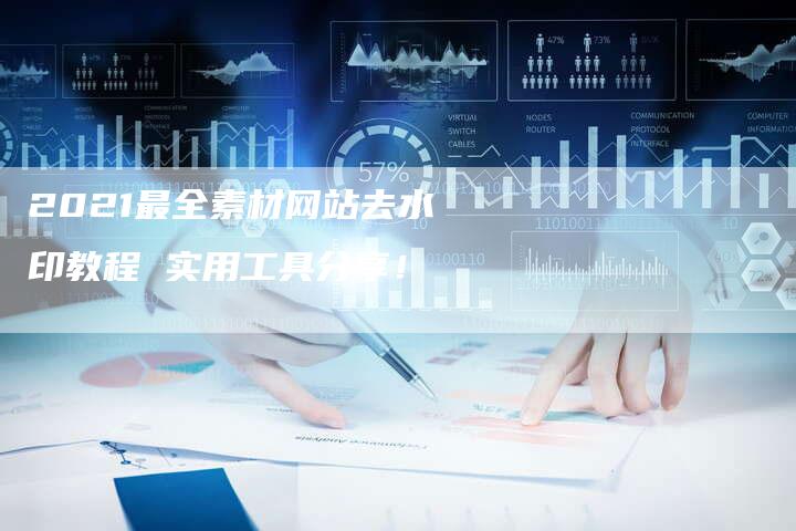 2021最全素材网站去水印教程 实用工具分享！