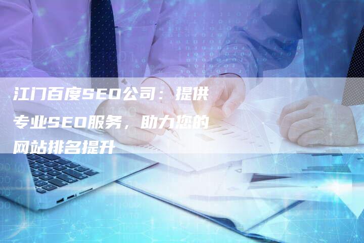 江门百度SEO公司：提供专业SEO服务，助力您的网站排名提升