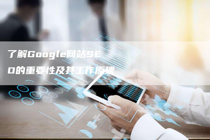 了解Google网站SEO的重要性及其工作原理