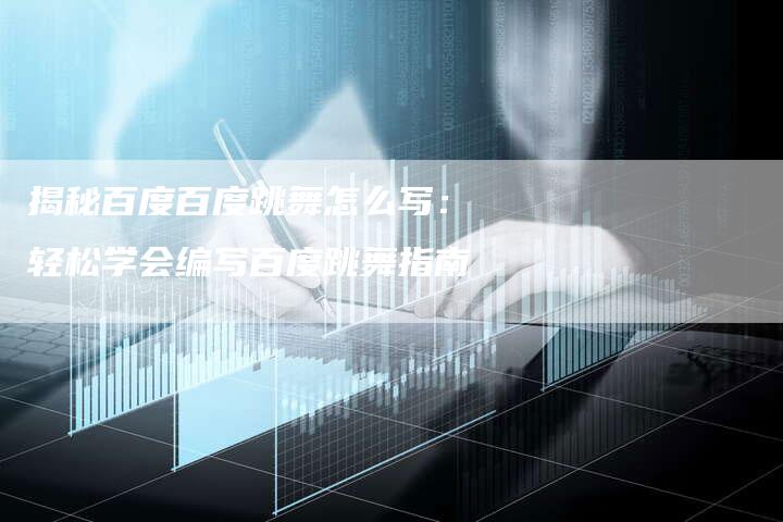 揭秘百度百度跳舞怎么写：轻松学会编写百度跳舞指南