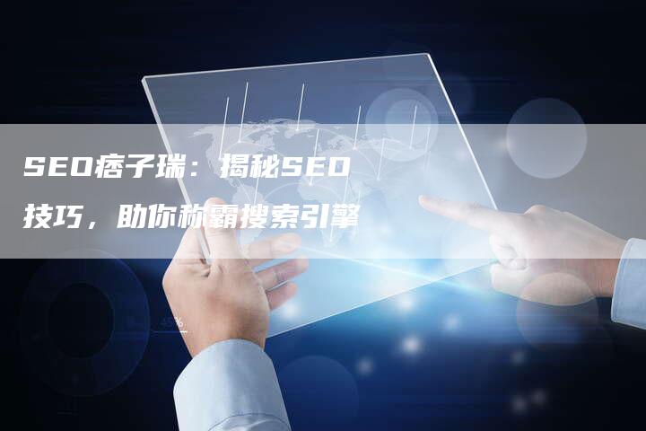 SEO痞子瑞：揭秘SEO技巧，助你称霸搜索引擎