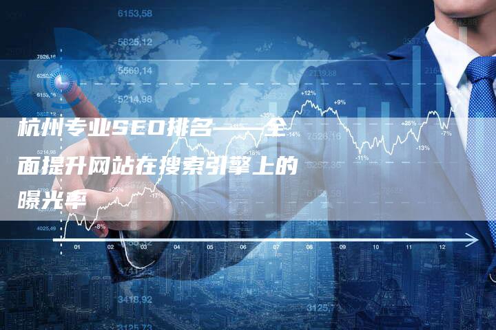 杭州专业SEO排名——全面提升网站在搜索引擎上的曝光率