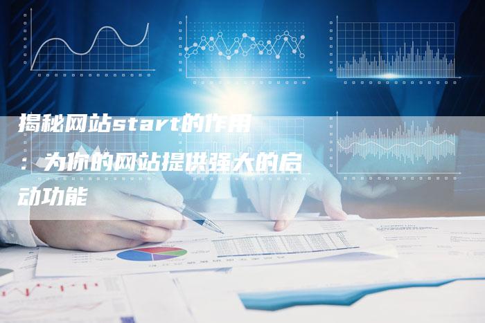 揭秘网站start的作用：为你的网站提供强大的启动功能