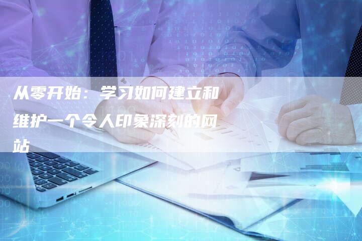 从零开始：学习如何建立和维护一个令人印象深刻的网站