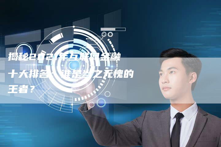 揭秘2021年互联网金融十大排名：谁是当之无愧的王者？