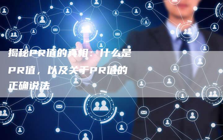 揭秘PR值的真相：什么是PR值，以及关于PR值的正确说法