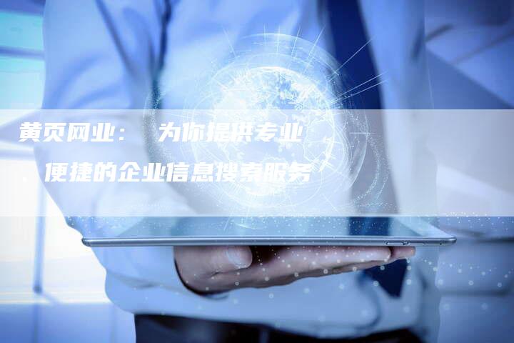 黄页网业： 为你提供专业、便捷的企业信息搜索服务