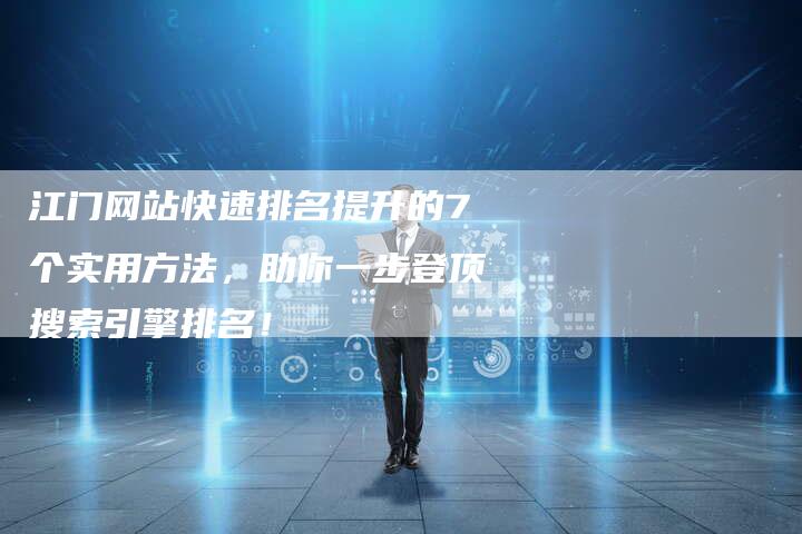 江门网站快速排名提升的7个实用方法，助你一步登顶搜索引擎排名！