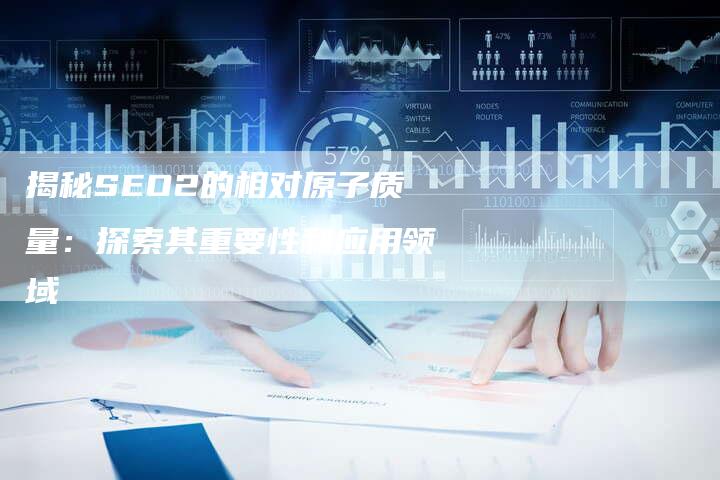 揭秘SEO2的相对原子质量：探索其重要性和应用领域