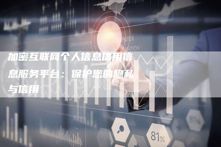 加密互联网个人信息信用信息服务平台：保护您的隐私与信用