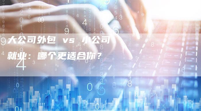 大公司外包 vs 小公司就业：哪个更适合你？